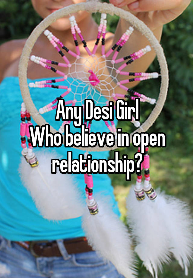 Any Desi Girl
Who believe in open relationship?