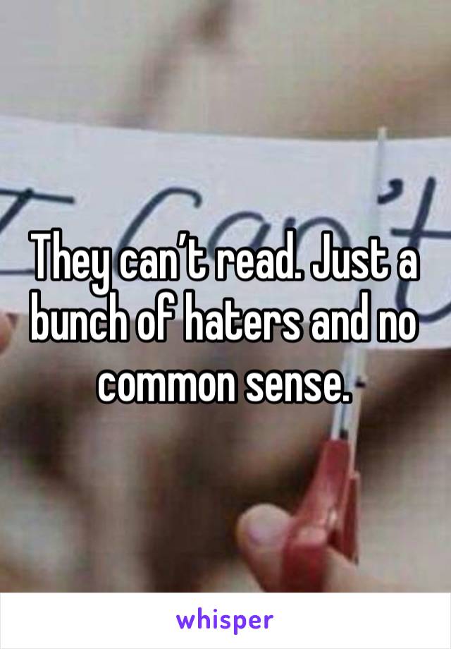 They can’t read. Just a bunch of haters and no common sense. 