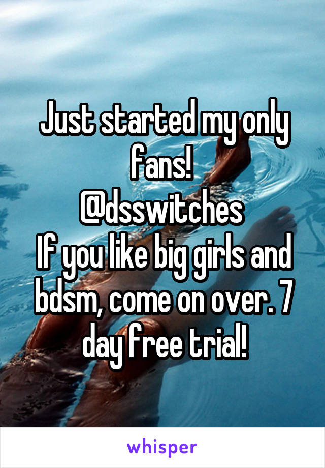 Just started my only fans! 
@dsswitches 
If you like big girls and bdsm, come on over. 7 day free trial!