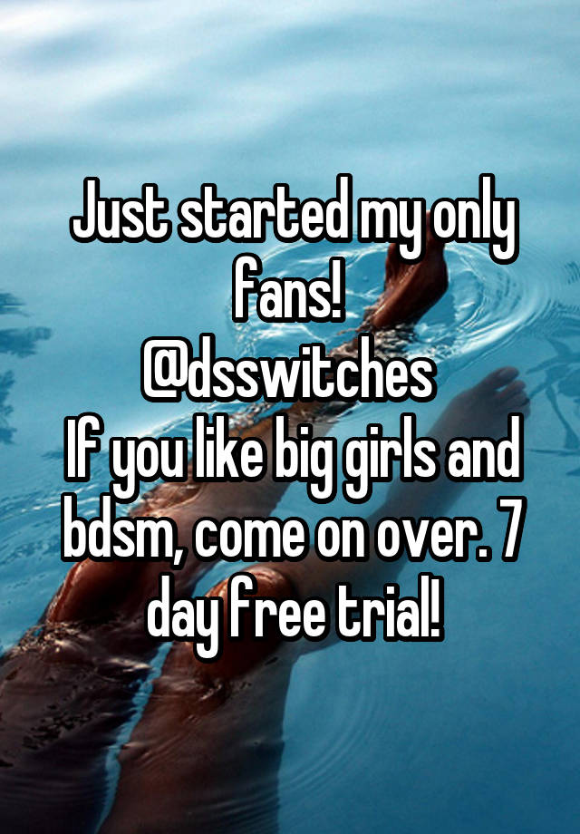 Just started my only fans! 
@dsswitches 
If you like big girls and bdsm, come on over. 7 day free trial!