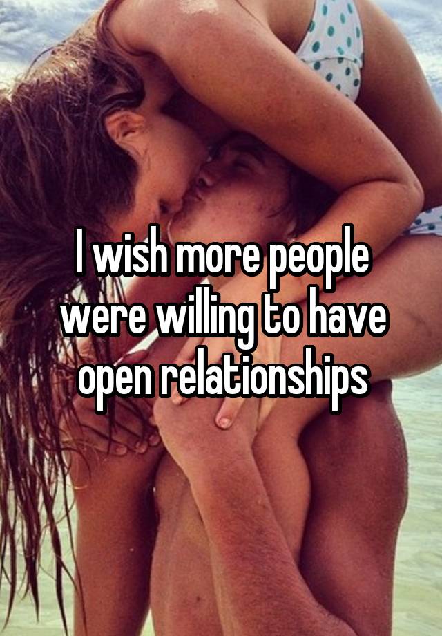 I wish more people were willing to have open relationships