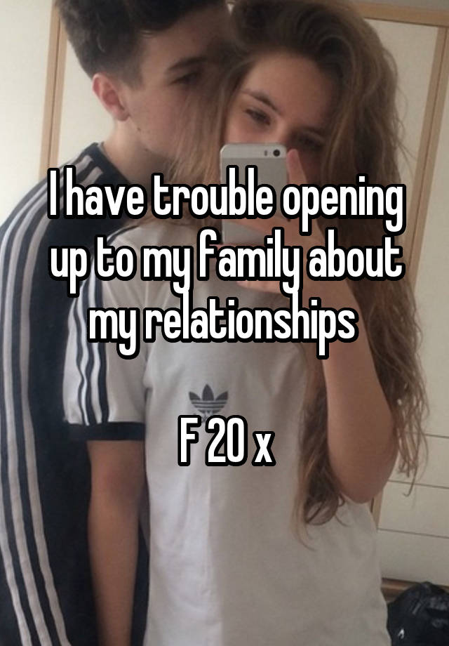 I have trouble opening up to my family about my relationships 

F 20 x