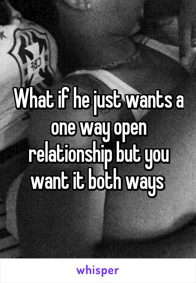 What if he just wants a one way open relationship but you want it both ways 