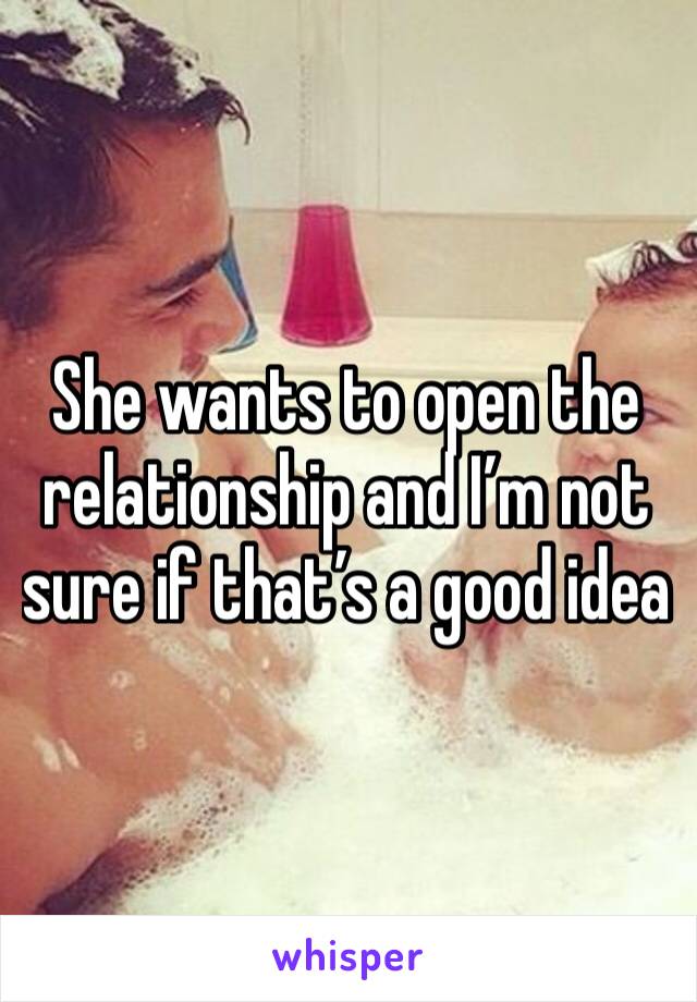 She wants to open the relationship and I’m not sure if that’s a good idea 