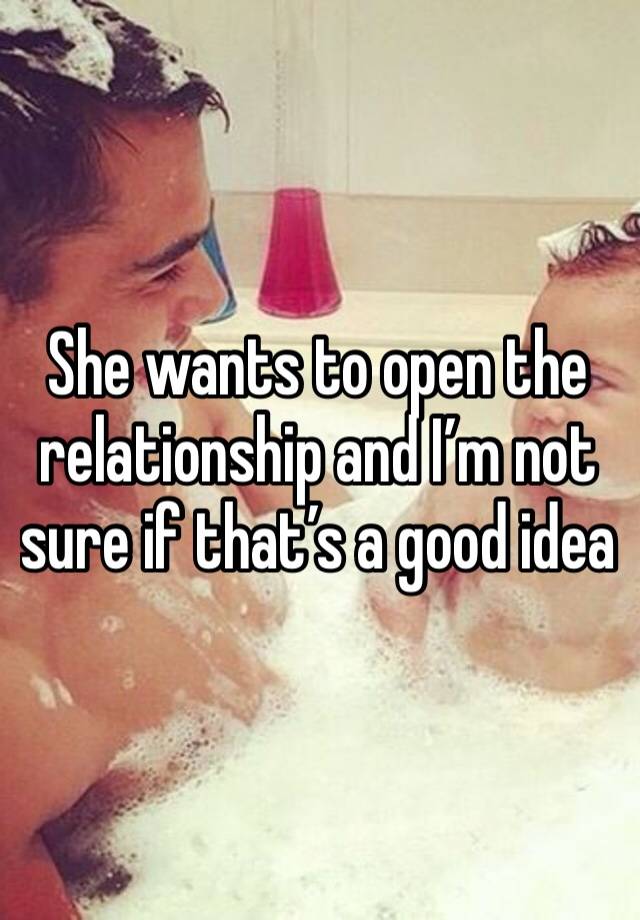 She wants to open the relationship and I’m not sure if that’s a good idea 