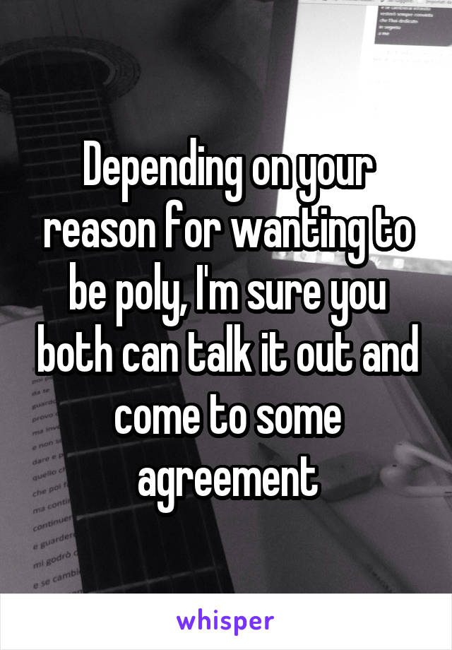 Depending on your reason for wanting to be poly, I'm sure you both can talk it out and come to some agreement