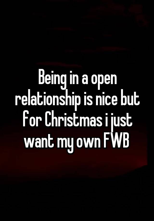 Being in a open relationship is nice but for Christmas i just want my own FWB 