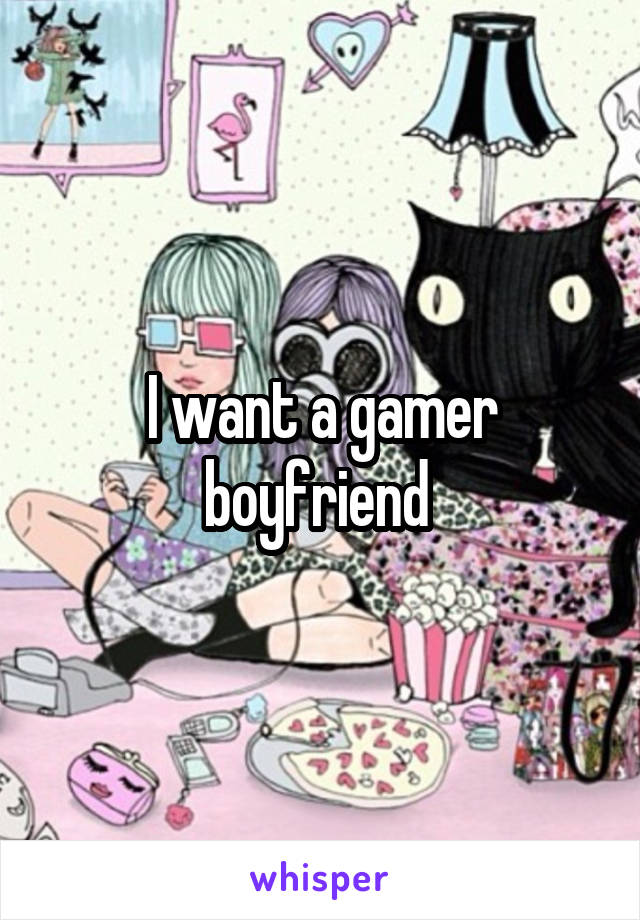 I want a gamer boyfriend 