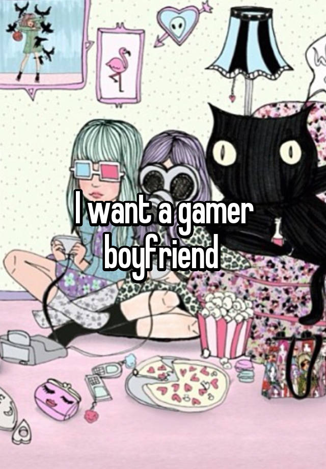 I want a gamer boyfriend 