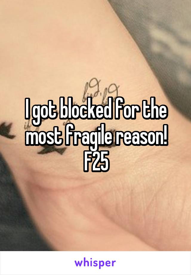 I got blocked for the most fragile reason! F25