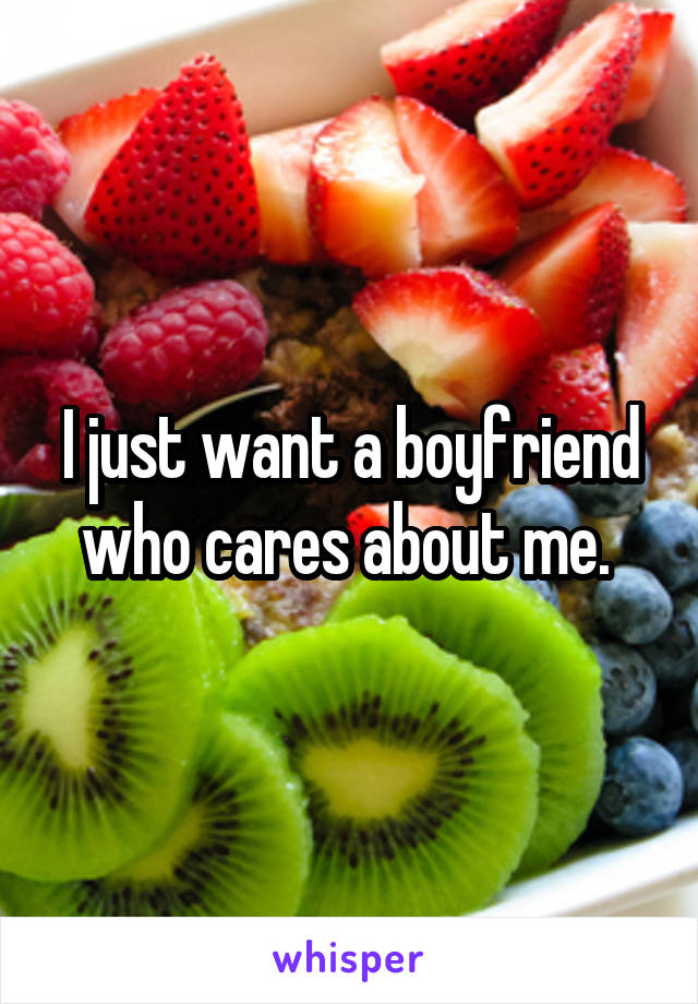 I just want a boyfriend who cares about me. 