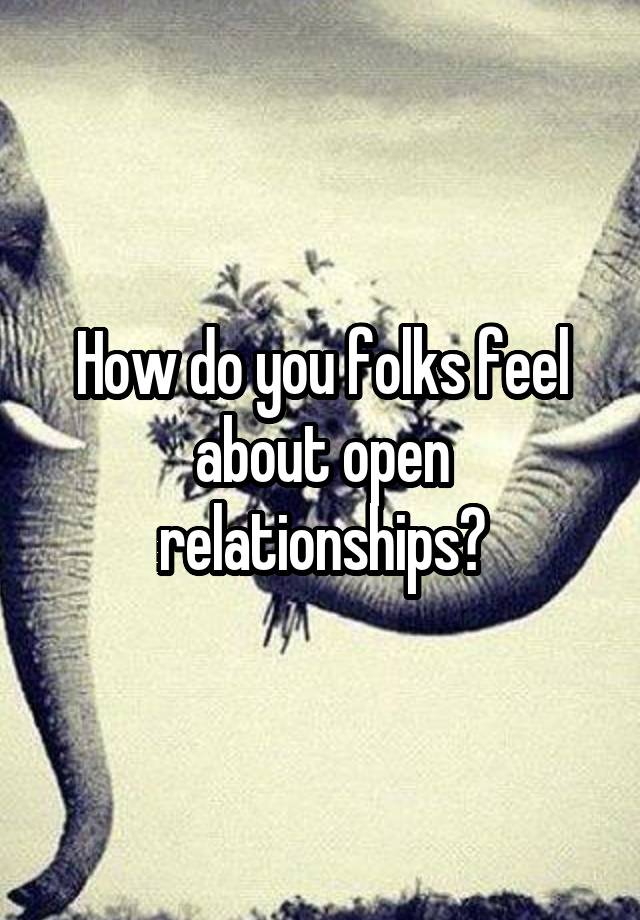 How do you folks feel about open relationships?