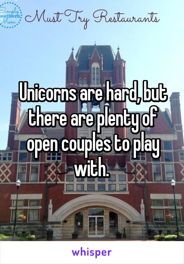 Unicorns are hard, but there are plenty of open couples to play with. 