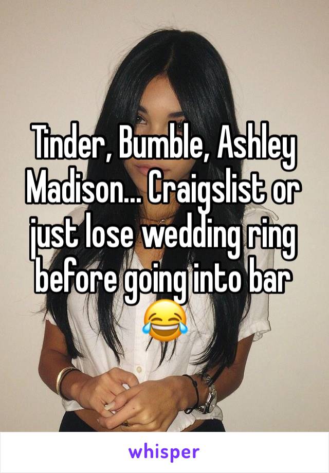 Tinder, Bumble, Ashley Madison... Craigslist or just lose wedding ring before going into bar 😂