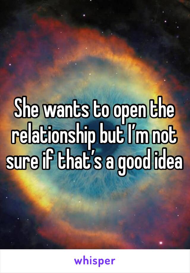 She wants to open the relationship but I’m not sure if that’s a good idea 