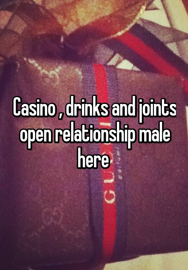 Casino , drinks and joints open relationship male here 