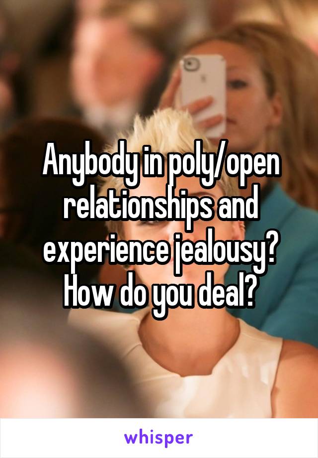 Anybody in poly/open relationships and experience jealousy? How do you deal?