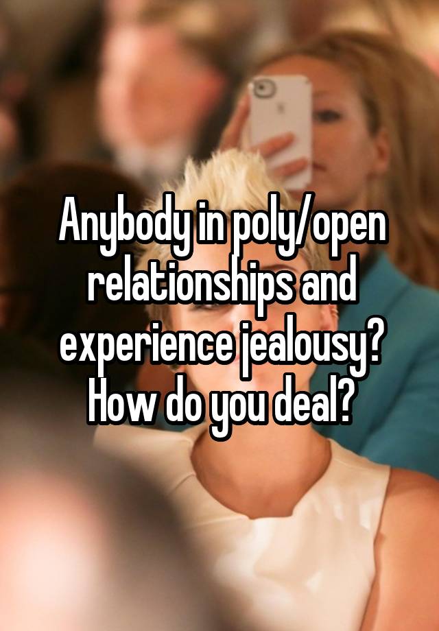 Anybody in poly/open relationships and experience jealousy? How do you deal?