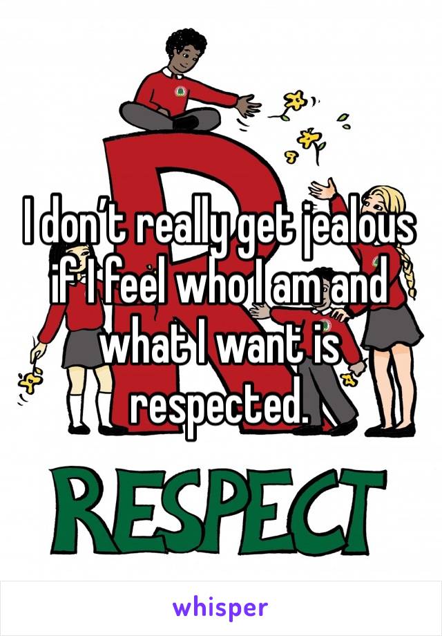 I don’t really get jealous if I feel who I am and what I want is respected.