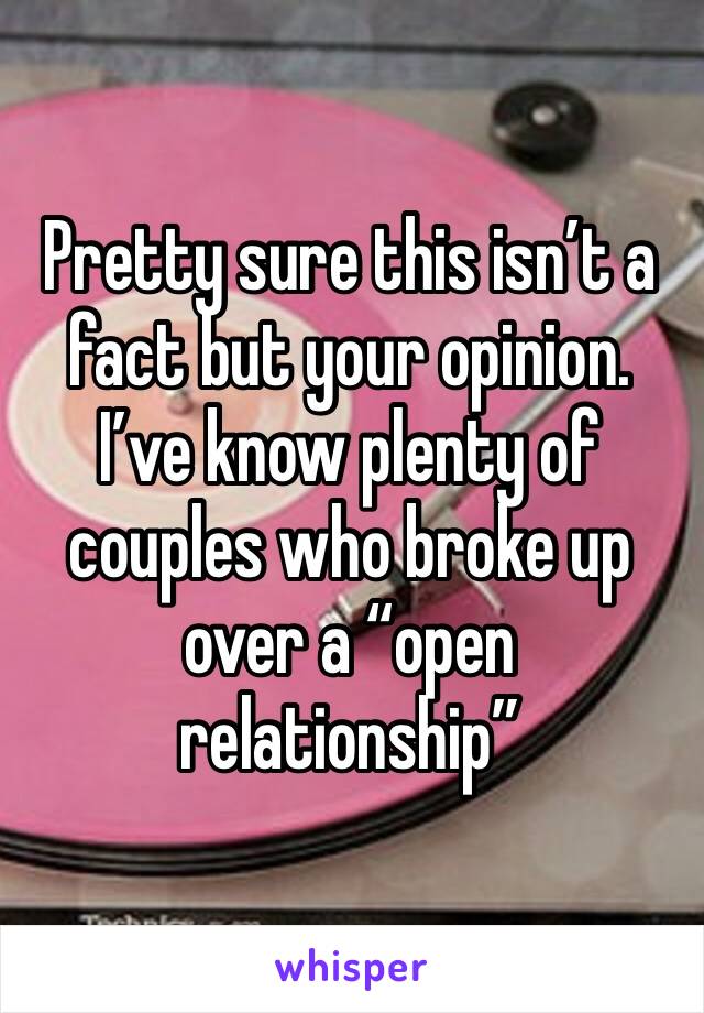 Pretty sure this isn’t a fact but your opinion. I’ve know plenty of couples who broke up over a “open relationship” 