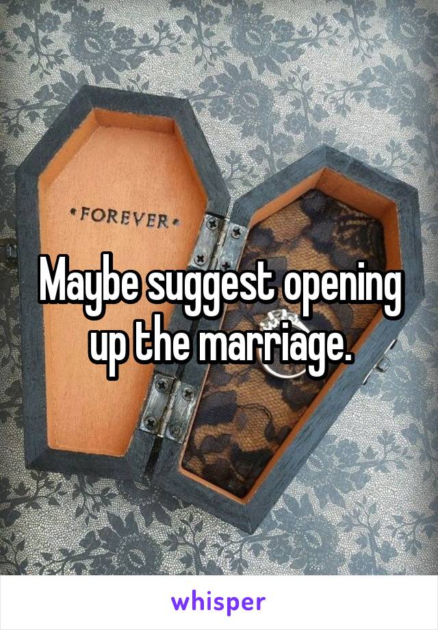 Maybe suggest opening up the marriage.