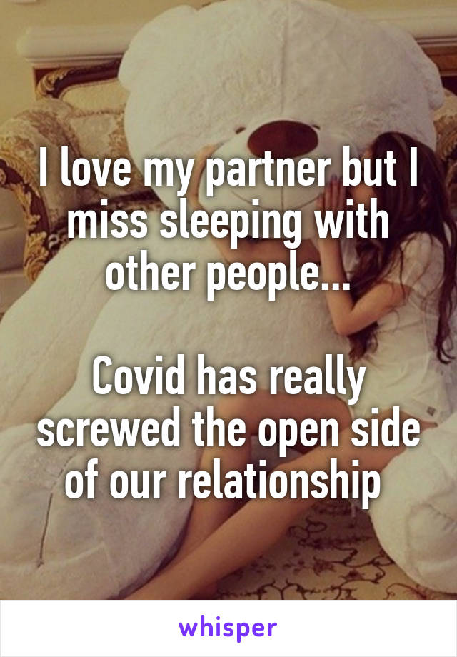 I love my partner but I miss sleeping with other people...

Covid has really screwed the open side of our relationship 