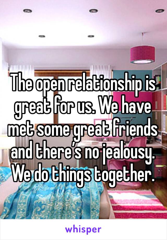 The open relationship is great for us. We have met some great friends and there’s no jealousy. We do things together. 