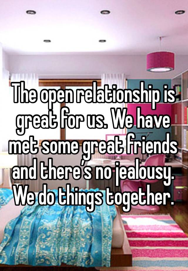 The open relationship is great for us. We have met some great friends and there’s no jealousy. We do things together. 