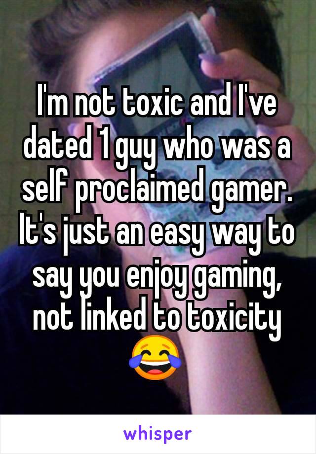 I'm not toxic and I've dated 1 guy who was a self proclaimed gamer. It's just an easy way to say you enjoy gaming, not linked to toxicity 😂 