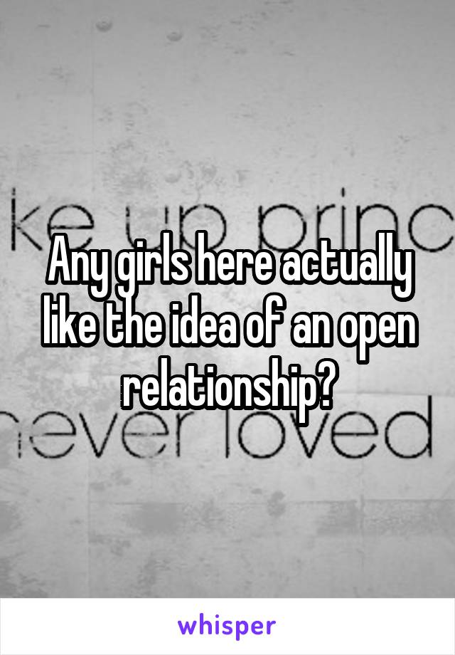 Any girls here actually like the idea of an open relationship?