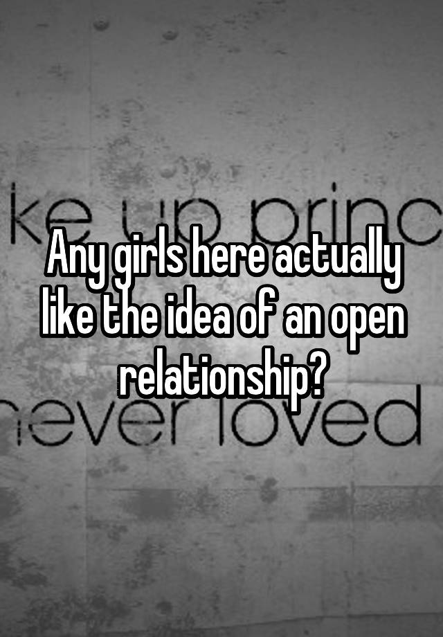 Any girls here actually like the idea of an open relationship?