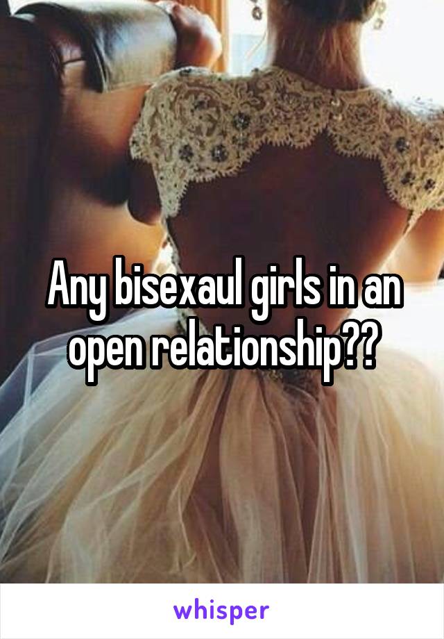 Any bisexaul girls in an open relationship??