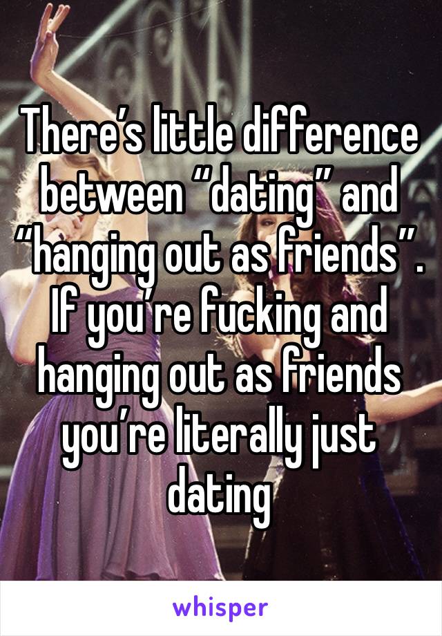 There’s little difference between “dating” and “hanging out as friends”. If you’re fucking and hanging out as friends you’re literally just dating 