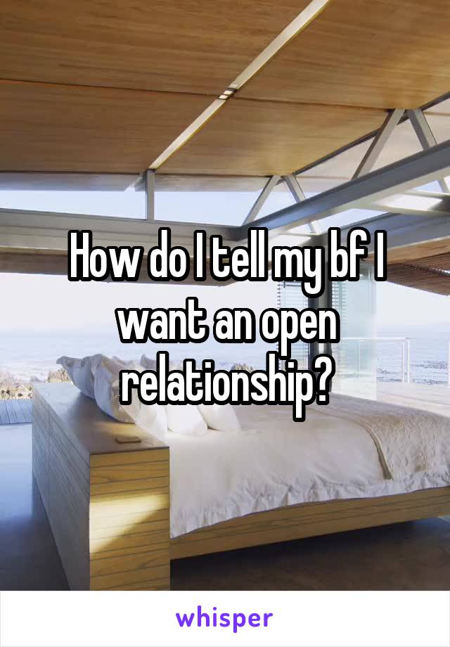 How do I tell my bf I want an open relationship?