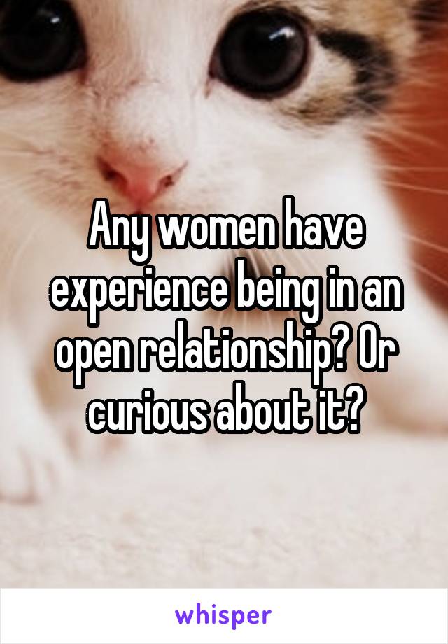 Any women have experience being in an open relationship? Or curious about it?