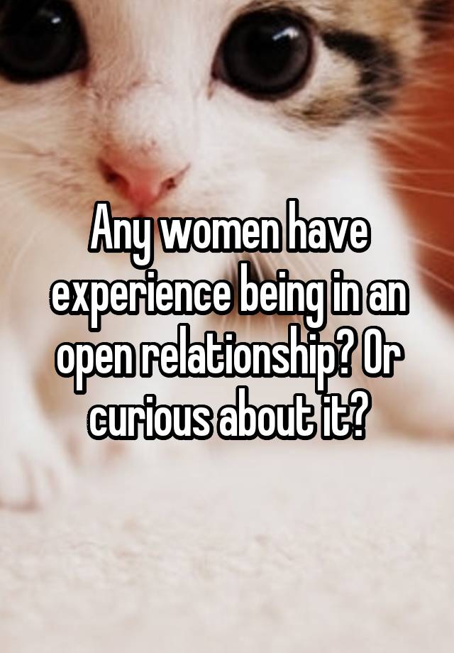 Any women have experience being in an open relationship? Or curious about it?