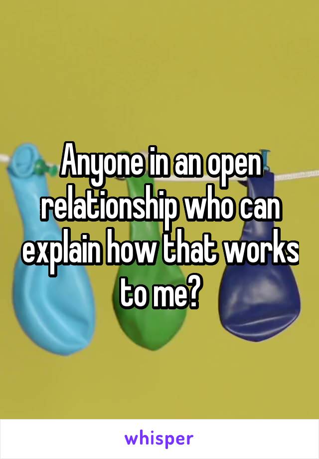 Anyone in an open relationship who can explain how that works to me?