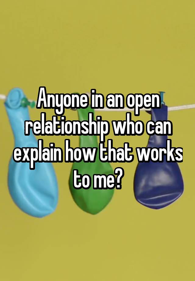 Anyone in an open relationship who can explain how that works to me?