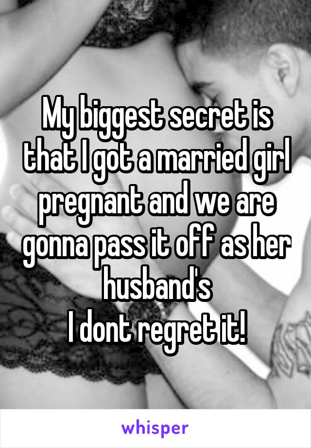 My biggest secret is that I got a married girl pregnant and we are gonna pass it off as her husband's
I dont regret it!