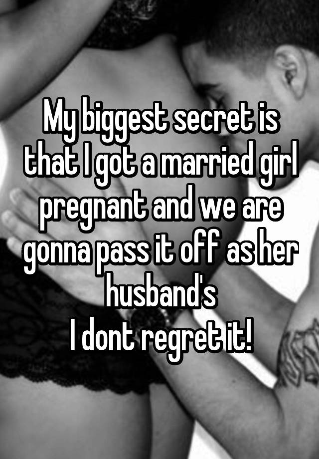 My biggest secret is that I got a married girl pregnant and we are gonna pass it off as her husband's
I dont regret it!