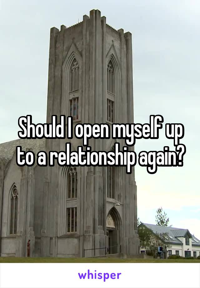 Should I open myself up to a relationship again?