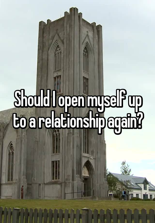 Should I open myself up to a relationship again?