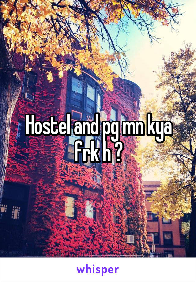 Hostel and pg mn kya frk h ?