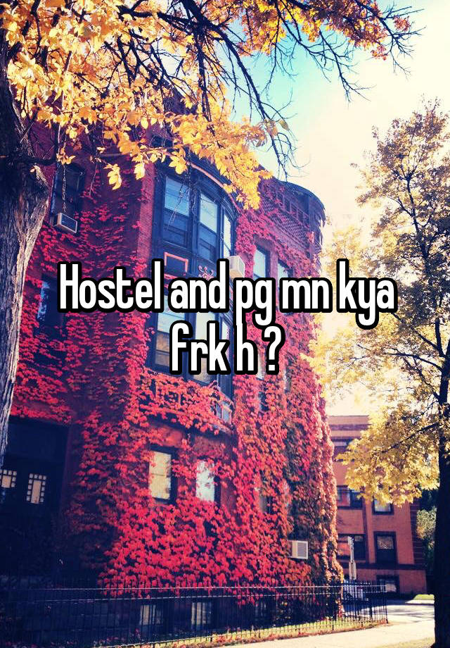 Hostel and pg mn kya frk h ?