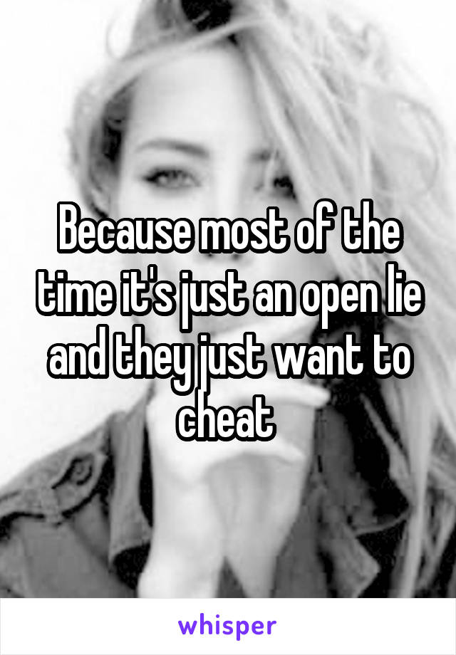 Because most of the time it's just an open lie and they just want to cheat 