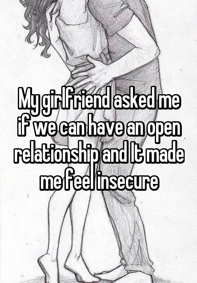 My girlfriend asked me if we can have an open relationship and It made me feel insecure