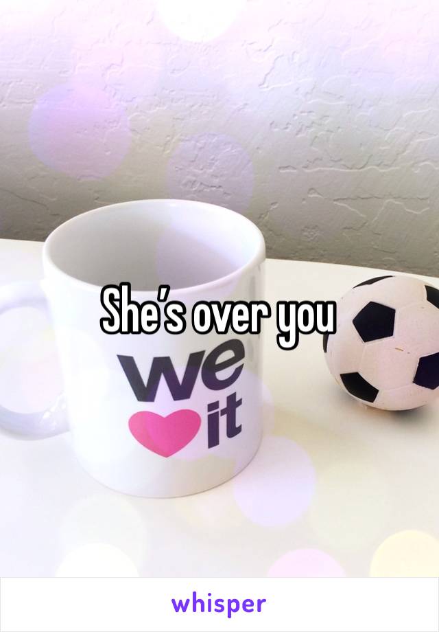 She’s over you 