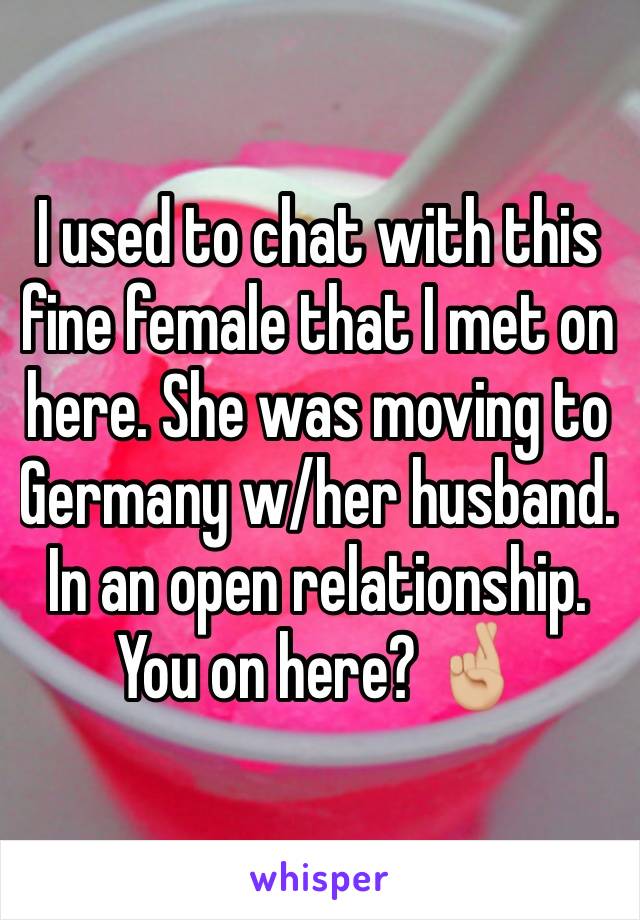 I used to chat with this fine female that I met on here. She was moving to Germany w/her husband. In an open relationship. You on here? 🤞🏼