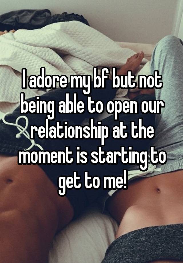 I adore my bf but not being able to open our relationship at the moment is starting to get to me!