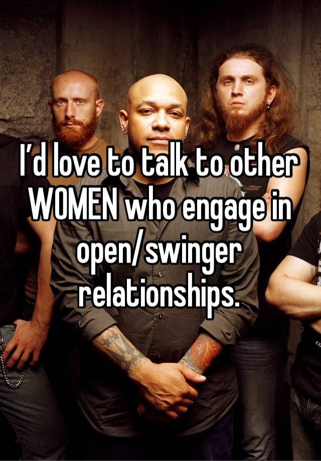 I’d love to talk to other WOMEN who engage in open/swinger relationships. 